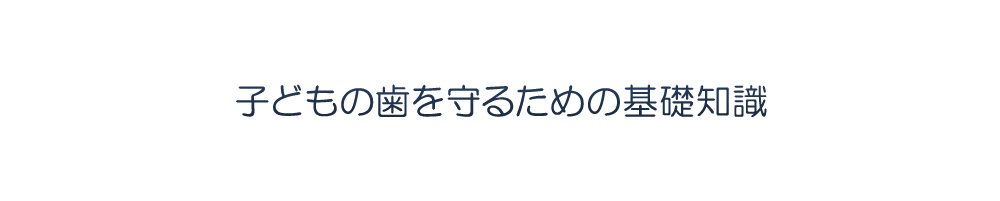 子どもの歯を守るための基礎知識